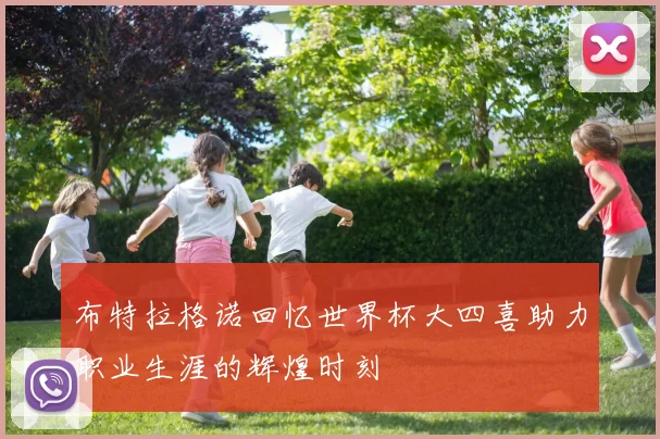 布特拉格诺回忆世界杯大四喜助力职业生涯的辉煌时刻