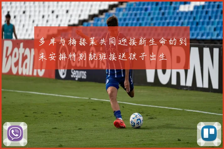 多库与梅赫莱共同迎接新生命的到来安排特别航班接送孩子出生