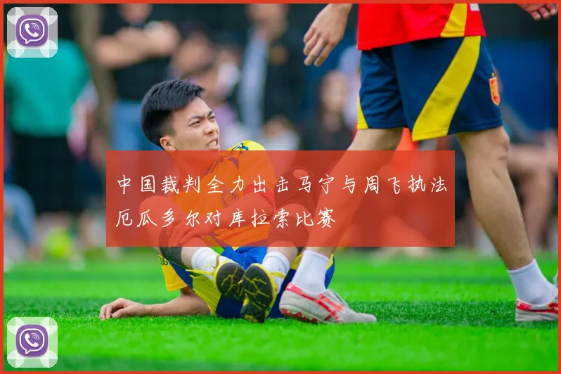 中国裁判全力出击马宁与周飞执法厄瓜多尔对库拉索比赛
