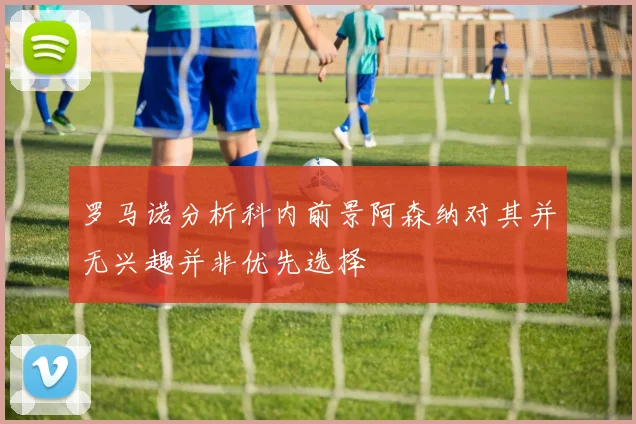 罗马诺分析科内前景阿森纳对其并无兴趣并非优先选择