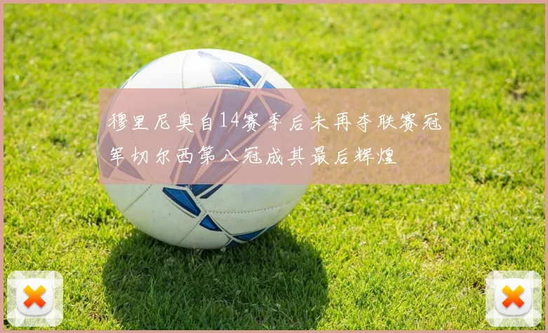 穆里尼奥自14赛季后未再夺联赛冠军切尔西第八冠成其最后辉煌