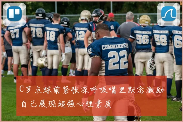 C罗点球前紧张深呼吸嘴里默念激励自己展现超强心理素质
