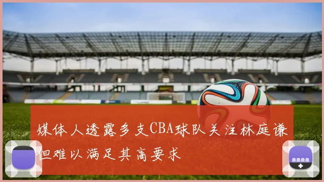 媒体人透露多支CBA球队关注林庭谦但难以满足其高要求