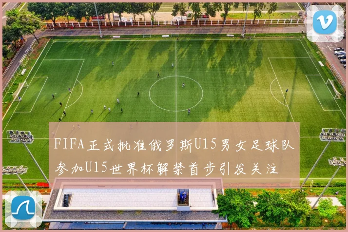 FIFA正式批准俄罗斯U15男女足球队参加U15世界杯解禁首步引发关注
