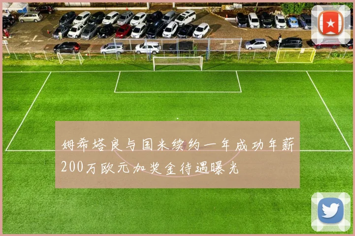 姆希塔良与国米续约一年成功年薪200万欧元加奖金待遇曝光